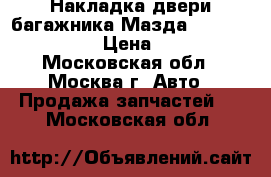  Накладка двери багажника Мазда Mazda CX 5 2012 › Цена ­ 3 000 - Московская обл., Москва г. Авто » Продажа запчастей   . Московская обл.